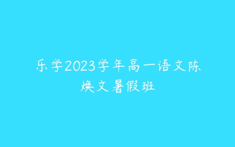 乐学2023学年高一语文陈焕文暑假班百度网盘下载