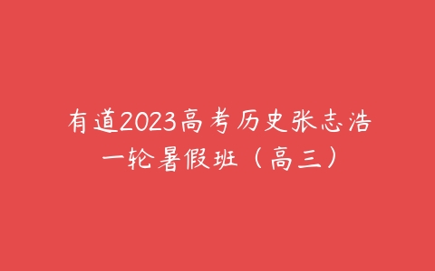 有道2023高考历史张志浩一轮暑假班（高三）百度网盘下载