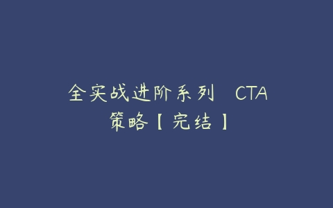全实战进阶系列 – CTA策略【完结】百度网盘下载