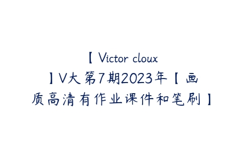 【Victor cloux】V大第7期2023年【画质高清有作业课件和笔刷】百度网盘下载