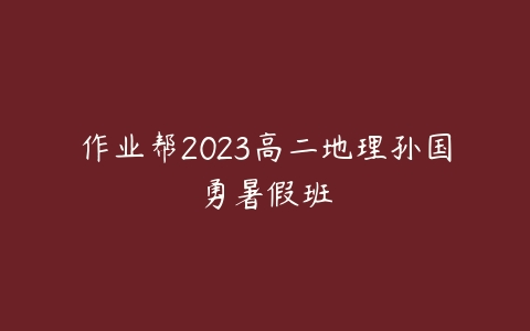 作业帮2023高二地理孙国勇暑假班百度网盘下载