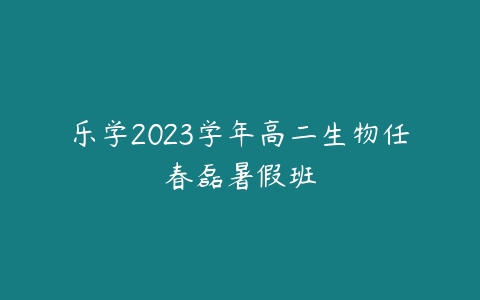 乐学2023学年高二生物任春磊暑假班百度网盘下载