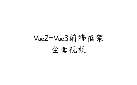 图片[1]-Vue2+Vue3前端框架全套视频-本文