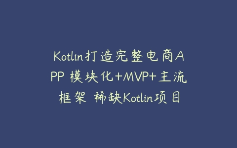 图片[1]-Kotlin打造完整电商APP 模块化+MVP+主流框架 稀缺Kotlin项目实战-本文