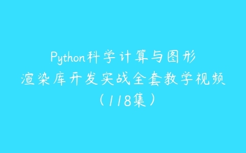 Python科学计算与图形渲染库开发实战全套教学视频（118集）百度网盘下载