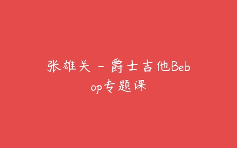 张雄关 – 爵士吉他Bebop专题课百度网盘下载