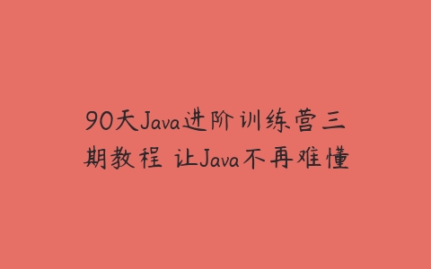 90天Java进阶训练营三期教程 让Java不再难懂百度网盘下载