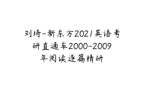刘琦-新东方2021英语考研直通车2000-2009年阅读逐篇精研百度网盘下载