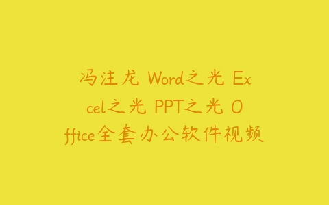 冯注龙 Word之光 Excel之光 PPT之光 Office全套办公软件视频教程百度网盘下载
