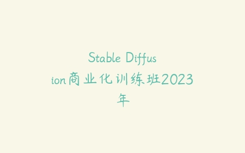 Stable Diffusion商业化训练班2023年百度网盘下载