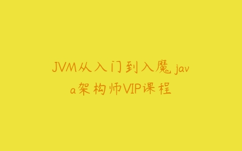图片[1]-JVM从入门到入魔 java架构师VIP课程-本文
