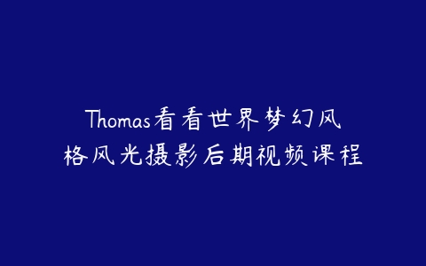 图片[1]-Thomas看看世界梦幻风格风光摄影后期视频课程-本文