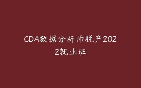CDA数据分析师脱产2022就业班百度网盘下载