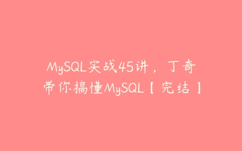 图片[1]-MySQL实战45讲，丁奇带你搞懂MySQL【完结】-本文