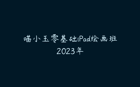 喵小玉零基础iPad绘画班2023年百度网盘下载