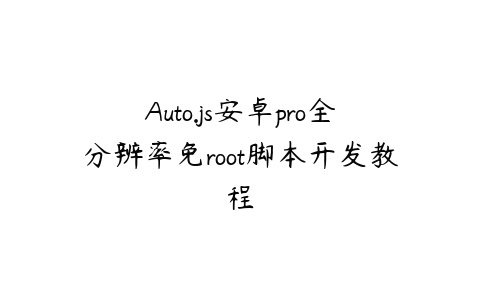Auto.js安卓pro全分辨率免root脚本开发教程百度网盘下载