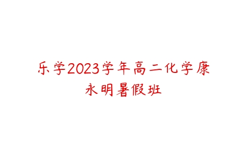 乐学2023学年高二化学康永明暑假班百度网盘下载