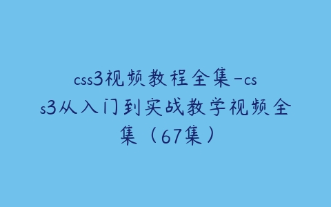 css3视频教程全集-css3从入门到实战教学视频全集（67集）百度网盘下载