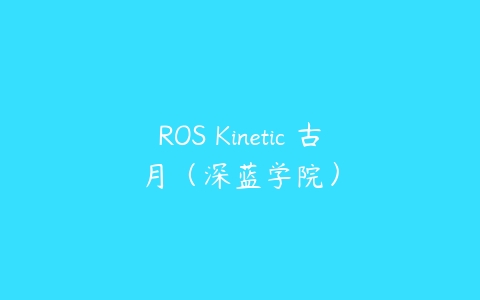 图片[1]-ROS Kinetic 古月（深蓝学院）-本文