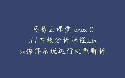 网易云课堂 linux 0.11内核分析课程,Linux操作系统运行机制解析百度网盘下载