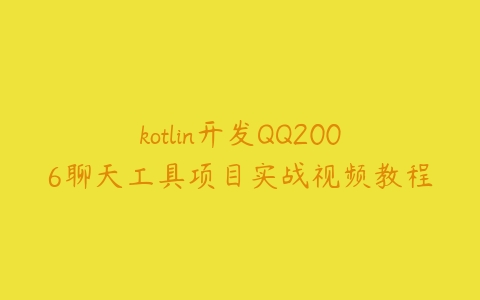 kotlin开发QQ2006聊天工具项目实战视频教程百度网盘下载