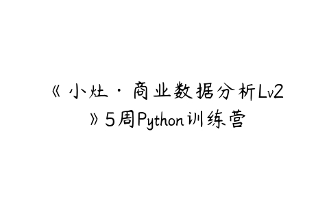 图片[1]-《小灶·商业数据分析Lv2》5周Python训练营-本文