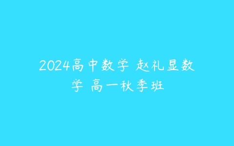 2024高中数学 赵礼显数学 高一秋季班百度网盘下载
