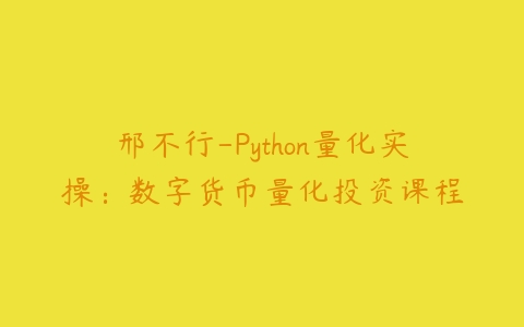 邢不行-Python量化实操：数字货币量化投资课程百度网盘下载