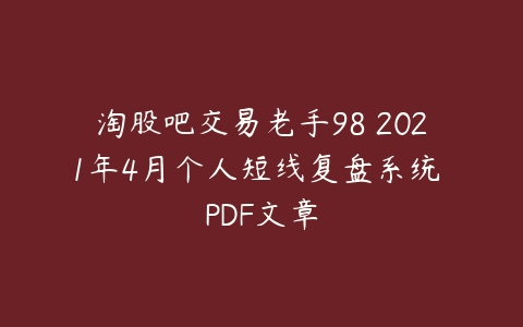 淘股吧交易老手98 2021年4月个人短线复盘系统 PDF文章百度网盘下载