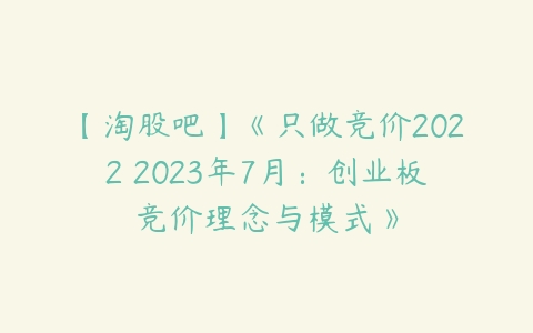 图片[1]-【淘股吧】《只做竞价2022 2023年7月：创业板竞价理念与模式》-本文