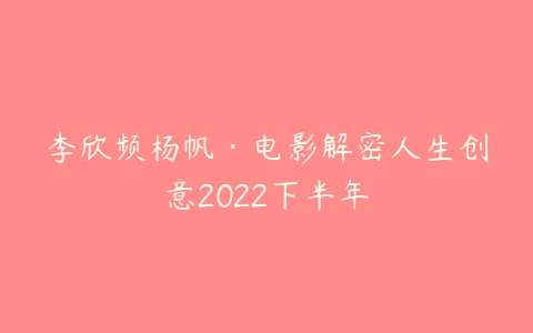图片[1]-李欣频杨帆·电影解密人生创意2022下半年-本文