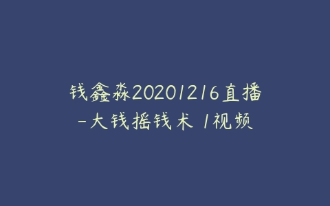 钱鑫淼20201216直播-大钱摇钱术 1视频百度网盘下载