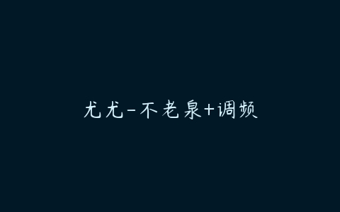图片[1]-尤尤-不老泉+调频-本文