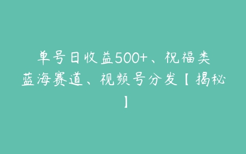 单号日收益500+、祝福类蓝海赛道、视频号分发【揭秘】百度网盘下载
