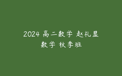 2024 高二数学 赵礼显数学 秋季班百度网盘下载