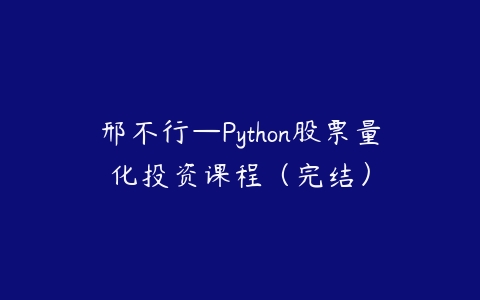 邢不行—Python股票量化投资课程（完结）百度网盘下载