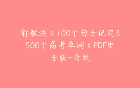 俞敏洪《100个句子记完3500个高考单词》PDF电子版+音频百度网盘下载