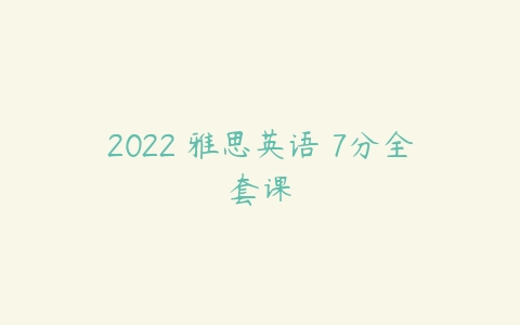 2022 雅思英语 7分全套课百度网盘下载