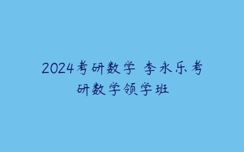 2024考研数学 李永乐考研数学领学班百度网盘下载