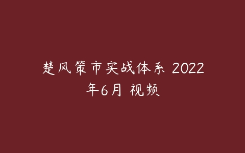 楚风策市实战体系 2022年6月 视频百度网盘下载