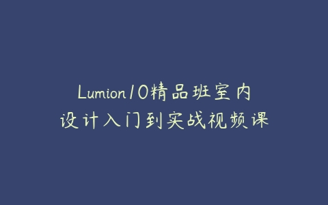 Lumion10精品班室内设计入门到实战视频课百度网盘下载