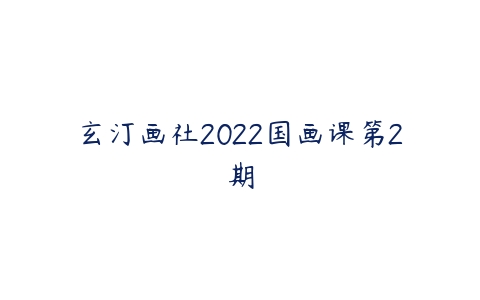 玄汀画社2022国画课第2期百度网盘下载