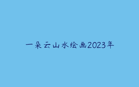 一朵云山水绘画2023年百度网盘下载