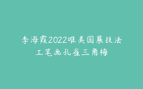 李海霞2022唯美国展技法工笔画孔雀三角梅百度网盘下载