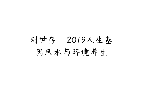 图片[1]-刘世存 – 2019人生基因风水与环境养生-本文